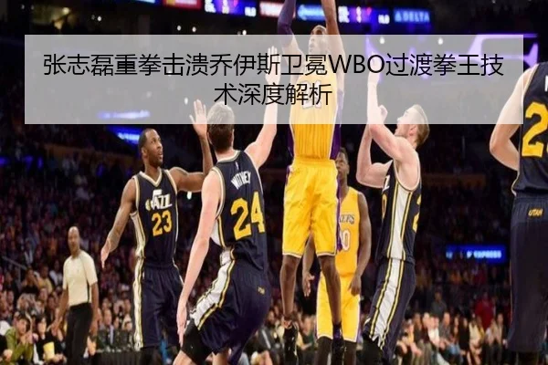 张志磊重拳击溃乔伊斯卫冕WBO过渡拳王技术深度解析