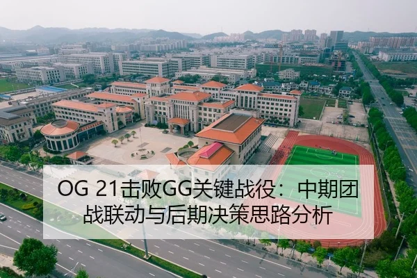 OG 21击败GG关键战役：中期团战联动与后期决策思路分析