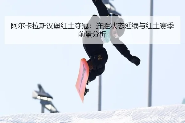 阿尔卡拉斯汉堡红土夺冠：连胜状态延续与红土赛季前景分析